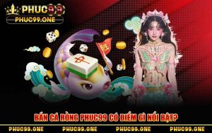 Bắn Cá Rồng PHUC99 – Chinh Phục Đại Dương Nhận Thưởng Lớn