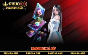 Cẩm Nang Chơi Blackjack Tại PHUC99 – Bí Kíp Chạm Mốc 21 Điểm