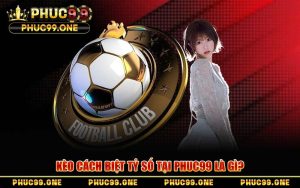Kèo Cách Biệt Tỷ Số PHUC99 – Bí Kíp Soi Kèo Chắc Thắng
