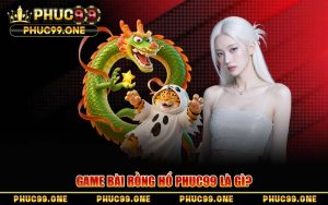 Rồng Hổ Tại PHUC99 – Chiến Thuật Chơi Bất Bại Từ Cao Thủ